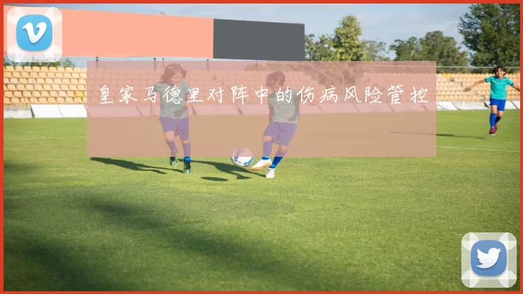 皇家马德里对阵中的伤病风险管控
