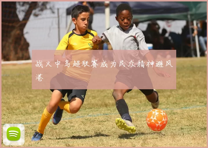 战火中乌超联赛成为民众精神避风港
