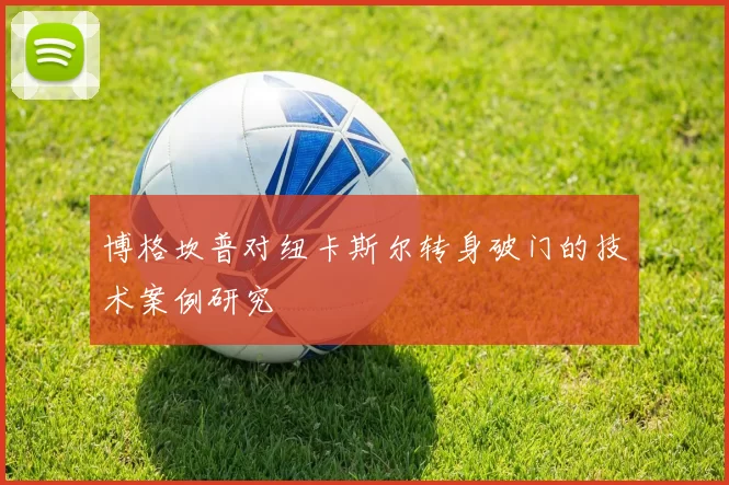 博格坎普对纽卡斯尔转身破门的技术案例研究