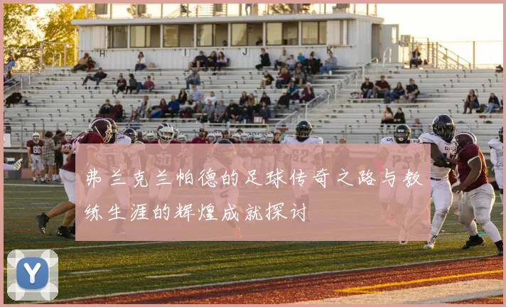 弗兰克兰帕德的足球传奇之路与教练生涯的辉煌成就探讨