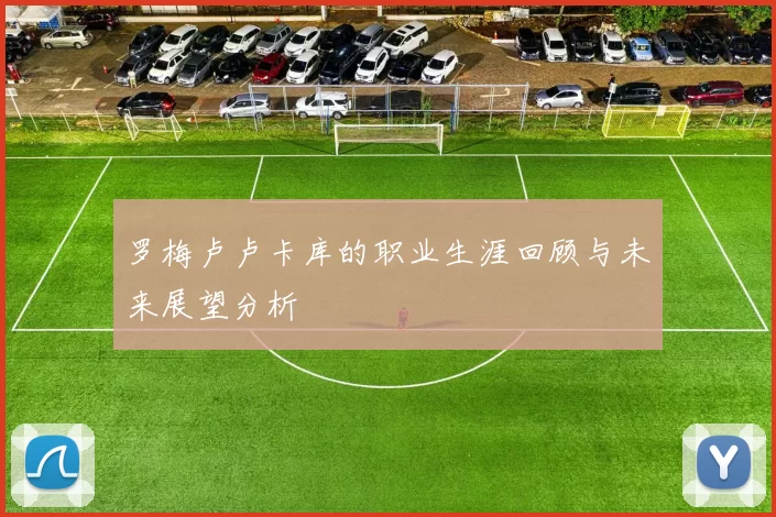 罗梅卢卢卡库的职业生涯回顾与未来展望分析