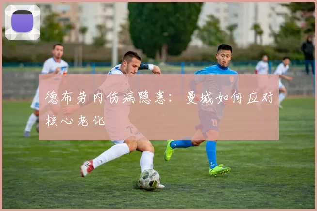 德布劳内伤病隐患：曼城如何应对核心老化