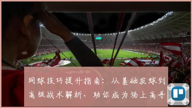 网球技巧提升指南：从基础发球到高级战术解析，助你成为场上高手