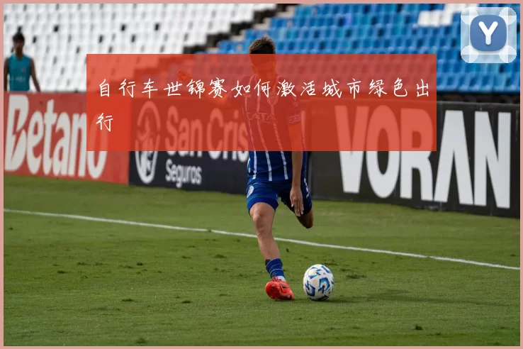 自行车世锦赛如何激活城市绿色出行