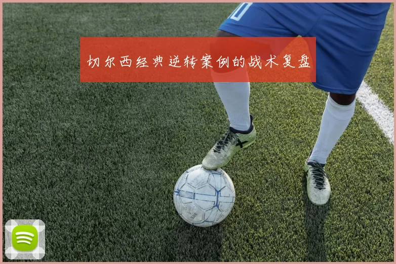 切尔西经典逆转案例的战术复盘