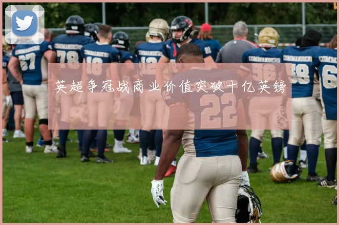 英超争冠战商业价值突破十亿英镑