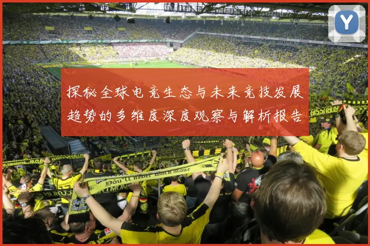 探秘全球电竞生态与未来竞技发展趋势的多维度深度观察与解析报告