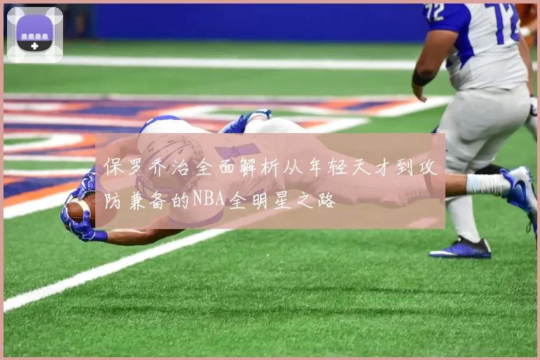 保罗乔治全面解析从年轻天才到攻防兼备的NBA全明星之路