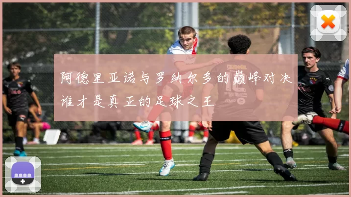 阿德里亚诺与罗纳尔多的巅峰对决谁才是真正的足球之王