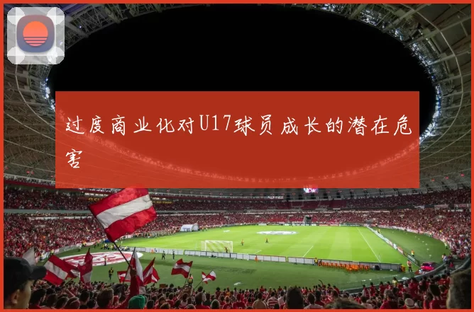 过度商业化对U17球员成长的潜在危害