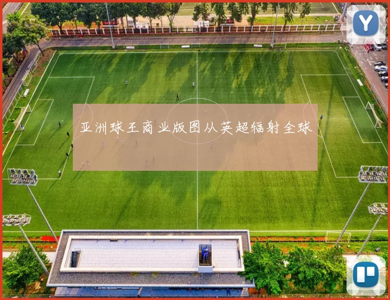 亚洲球王商业版图从英超辐射全球