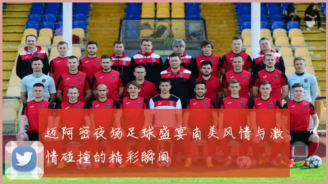 迈阿密夜场足球盛宴南美风情与激情碰撞的精彩瞬间
