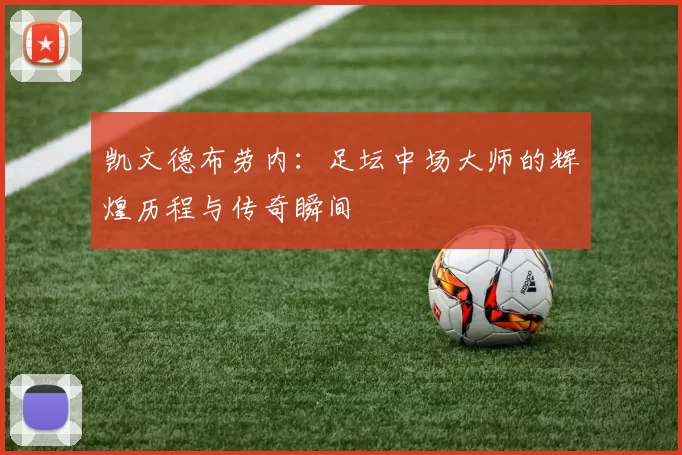 凯文德布劳内：足坛中场大师的辉煌历程与传奇瞬间