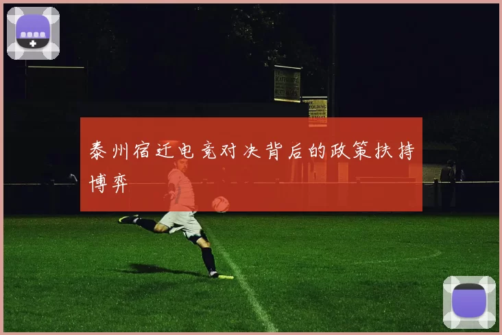 泰州宿迁电竞对决背后的政策扶持博弈